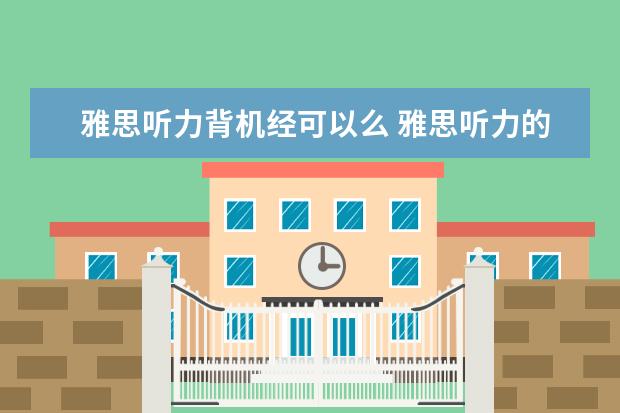 雅思听力背机经可以么 雅思听力的机经需要背诵吗? ?