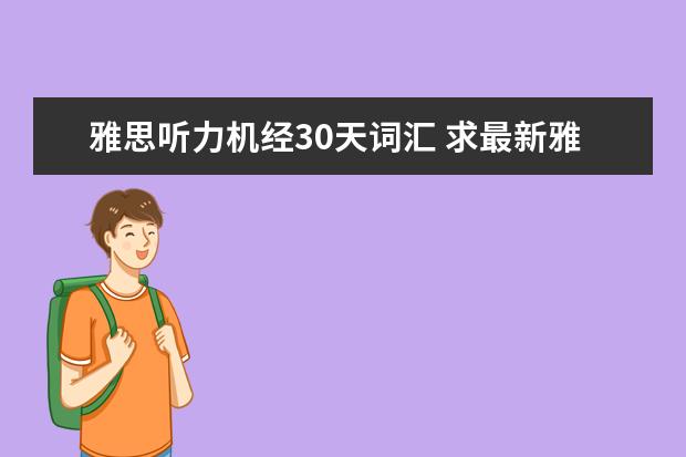 雅思听力机经30天词汇 求最新雅思听力机经出现的词汇表,谢谢