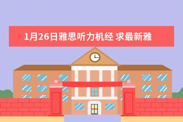 1月26日雅思听力机经 求最新雅思听力机经出现的词汇表,谢谢