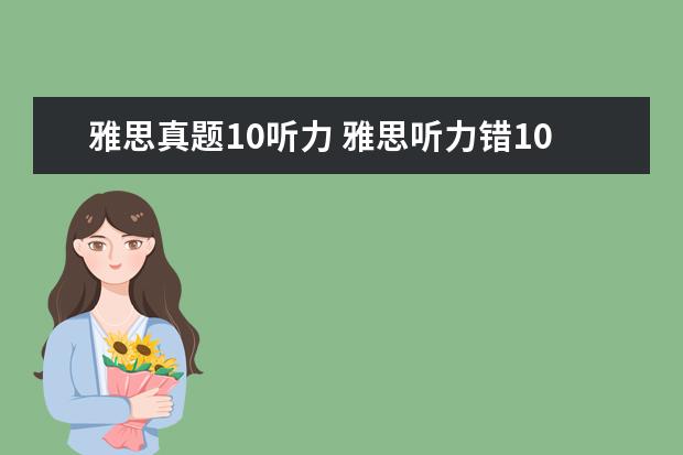 雅思真题10听力 雅思听力错10个能得几分呢?算不算错的很多? - 百度...