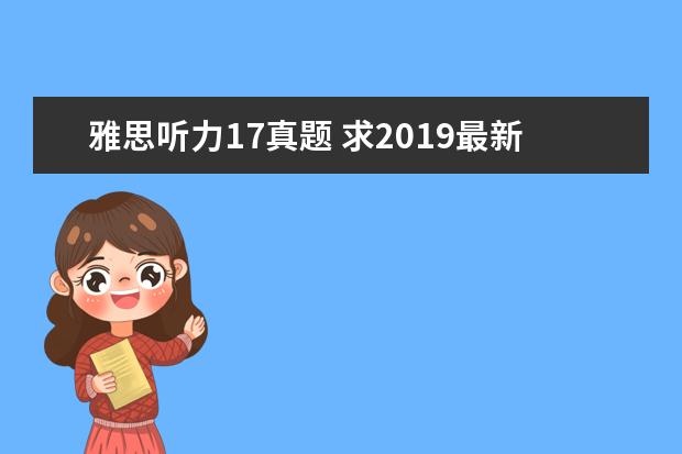 雅思听力17真题 求2021最新雅思全套真题百度云电子版
