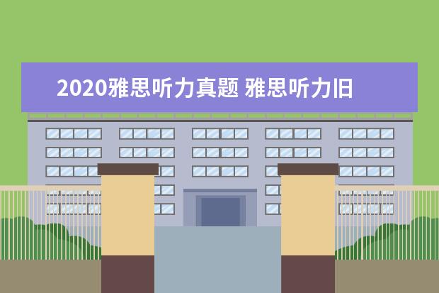 2020雅思听力真题 雅思听力旧题在哪里找