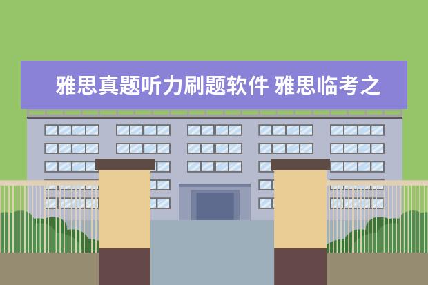 雅思真题听力刷题软件 雅思临考之际 狂刷题到底有没有用呀