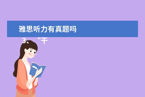 雅思听力有真题吗
3、“干扰信息”型。