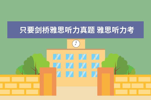 只要剑桥雅思听力真题 雅思听力考试 是考 《剑桥雅思听力1--7》 里面的原...