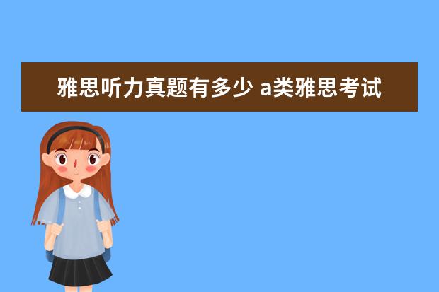 雅思听力真题有多少 a类雅思考试,听力题40道、想得3.5分。需要答对多少...