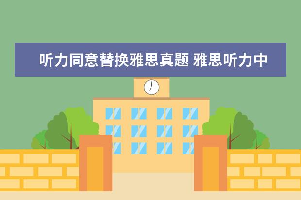 听力同意替换雅思真题 雅思听力中有哪些常见替换方式?
