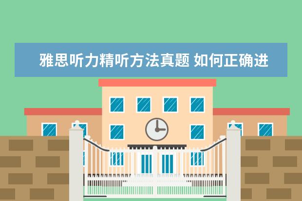 雅思听力精听方法真题 如何正确进行雅思精听?