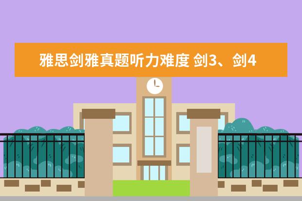 雅思剑雅真题听力难度 剑3、剑4、剑5的难度跟实际雅思考试比是不是偏简单? - 百...