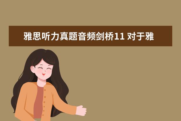 雅思听力真题音频剑桥11 对于雅思目标4.5的我,做了一套剑11test3的听力,做完...