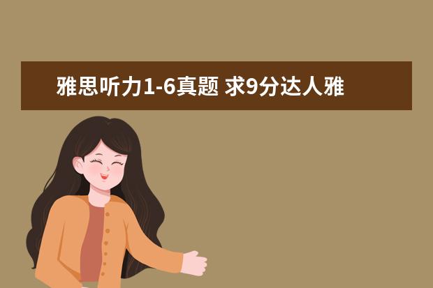 雅思听力1-6真题 求9分达人雅思听力真题还原及解析 test1-6的答案谢...
