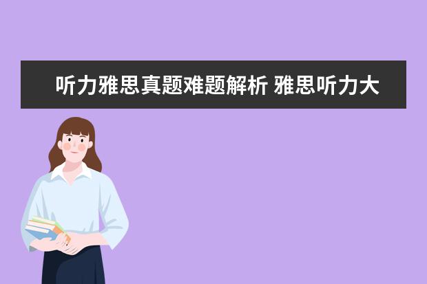 听力雅思真题难题解析 雅思听力大纲概述