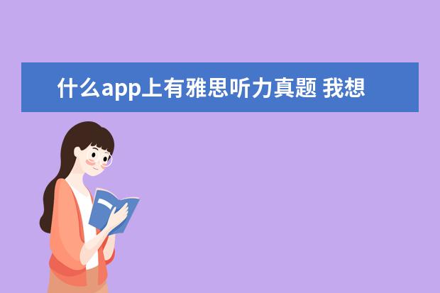 什么app上有雅思听力真题 我想练习雅思听力和口语,可否推荐几款手机APP? - 百...