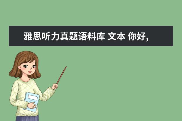 雅思听力真题语料库 文本 你好,可以分享一下王陆编著的《雅思听力王语料库吗?...