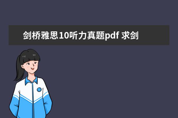 剑桥雅思10听力真题pdf 求剑4-剑10真题PDF版本和音频,完整的~蟹蟹小天使 -...