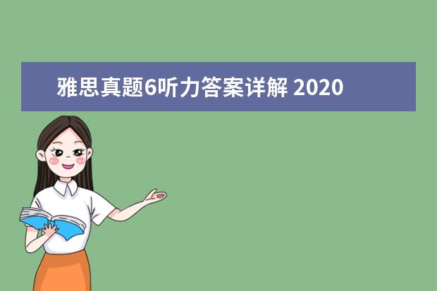 雅思真题6听力答案详解 2020雅思考试听力答案正确写法规范