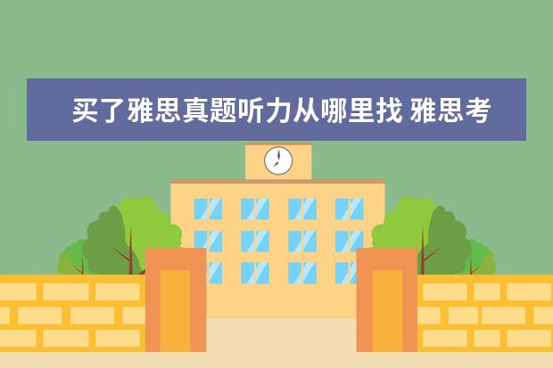 买了雅思真题听力从哪里找 雅思考试听力原文是哪里来的?