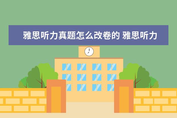雅思听力真题怎么改卷的 雅思听力题库不会变吗?不然为什么要被听力机经呢 求...