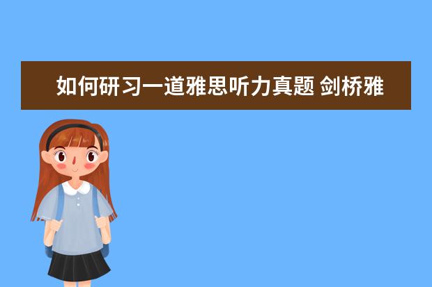 如何研习一道雅思听力真题 剑桥雅思真题怎么用?目前的几套需要考虑顺序吗还是...