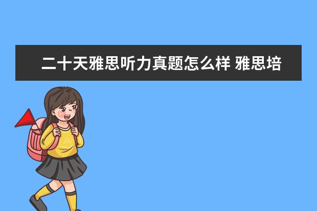 二十天雅思听力真题怎么样 雅思培训哪里好