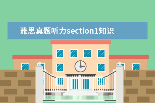 雅思真题听力section1知识点 ...2和3错的很多加起来只能对8到9个,而section1和4...