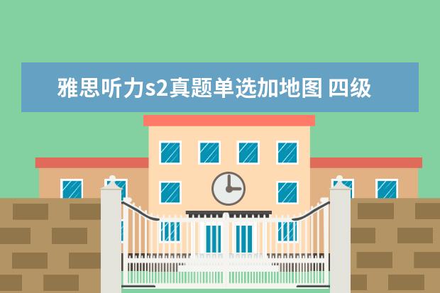 雅思听力s2真题单选加地图 四级飘过雅思能考几分,四级刚过线雅思多少分? - 百...