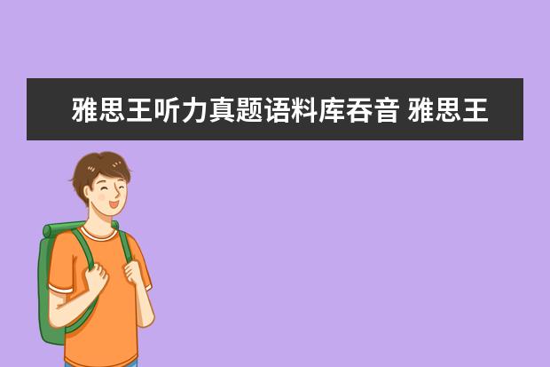 雅思王听力真题语料库吞音 雅思王听力真题语料库的作品目录