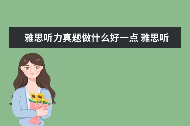雅思听力真题做什么好一点 雅思听力要怎么练才提高快?
