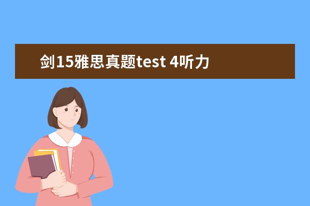 剑15雅思真题test 4听力 对于雅思目标4.5的我,做了一套剑11test3的听力,做完...