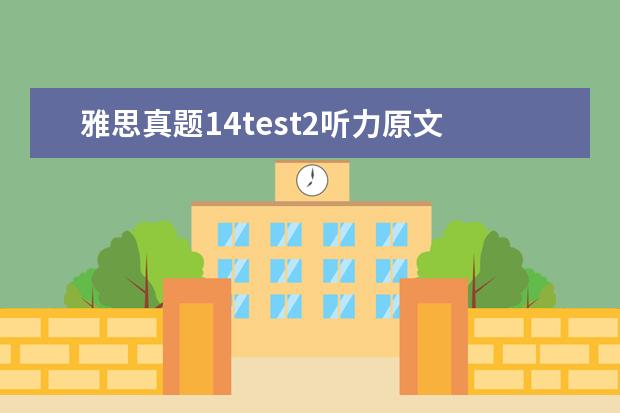 雅思真题14test2听力原文 剑桥雅思8的test2阅读答案