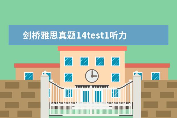 剑桥雅思真题14test1听力 剑桥雅思4没有听力