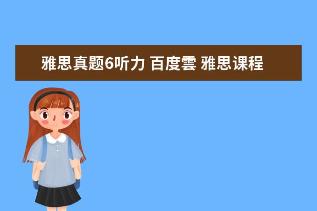 雅思真题6听力 百度雲 雅思课程视频,百度云跪求