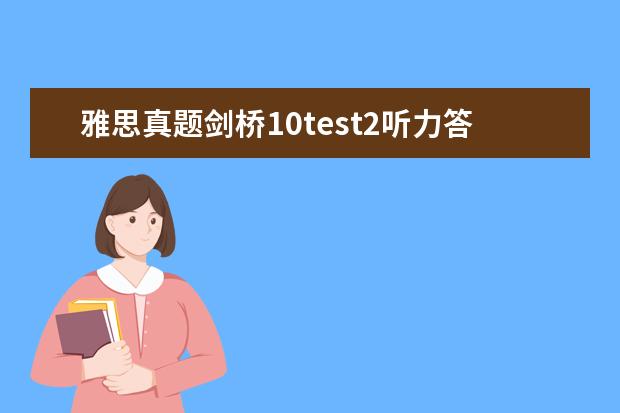 雅思真题剑桥10test2听力答案 雅思剑桥5 Test2 的第一篇阅读 就是 BAKELITE这篇 9...