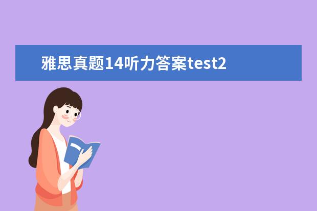 雅思真题14听力答案test2 剑桥雅思8 Test2 听力是不是很难啊,我只对了24道题...
