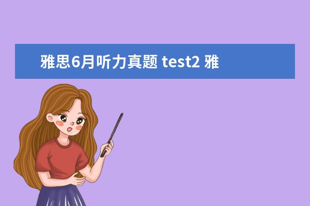 雅思6月听力真题 test2 雅思考试官方指南academictest2 listening