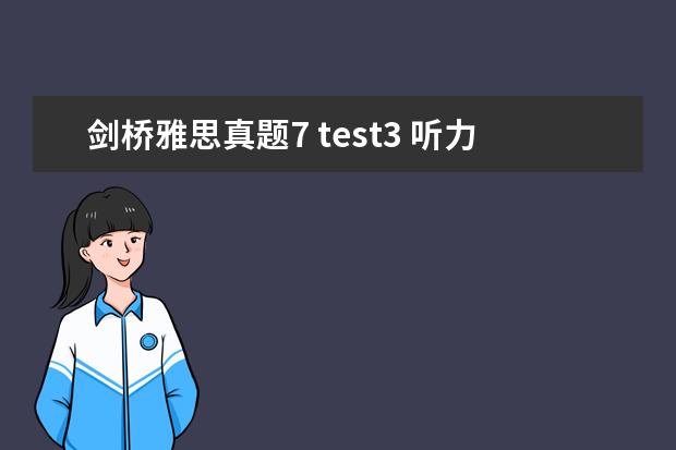 剑桥雅思真题7 test3 听力答案 雅思听力第三遍听真题了,大家说我正式考试能考几分...