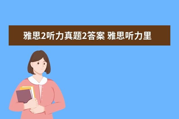 雅思2听力真题2答案 雅思听力里的略读(二)