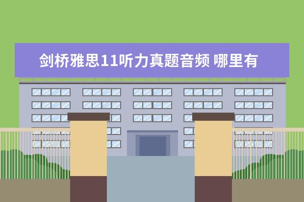 剑桥雅思11听力真题音频 哪里有雅思真题下载及全解?
