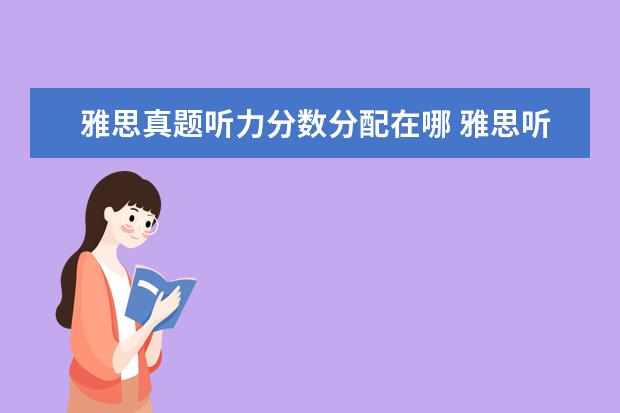 雅思真题听力分数分配在哪 雅思听力几个部分?每个部分都考什么项目?听力的词汇...