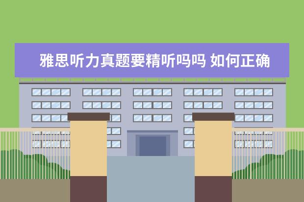雅思听力真题要精听吗吗 如何正确进行雅思精听?