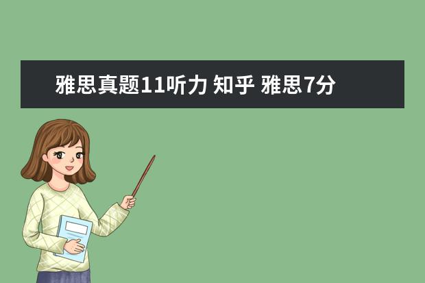 雅思真题11听力 知乎 雅思7分有多难?该怎么达到雅思7分的水平