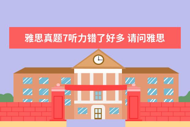 雅思真题7听力错了好多 请问雅思考试中听力和阅读都是40个题,要正确多少可...
