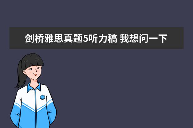 剑桥雅思真题5听力稿 我想问一下剑桥雅思5的听力是补时特别难 每次都错20...