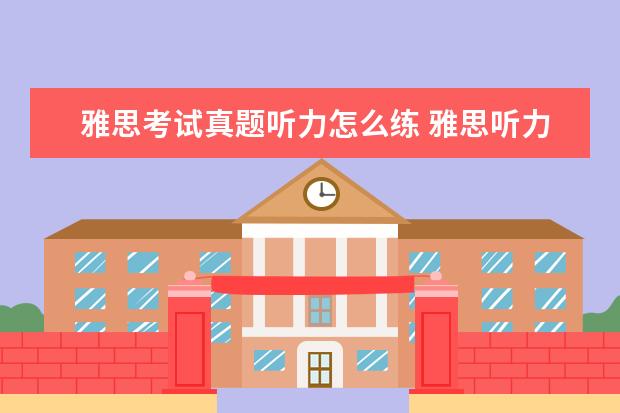 雅思考试真题听力怎么练 雅思听力考试怎么进行练习