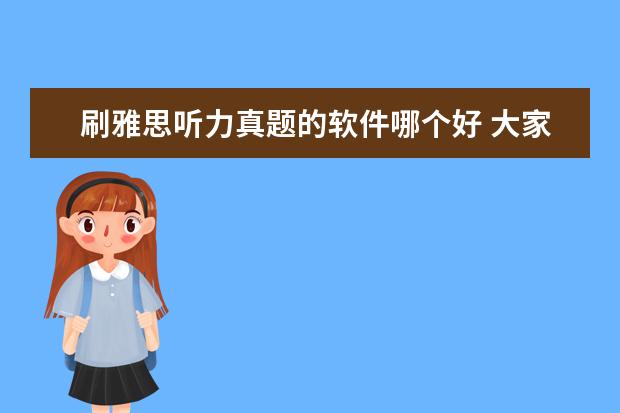刷雅思听力真题的软件哪个好 大家觉得哪个APP是目前自学最好用的雅思APP? - 百度...