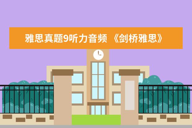 雅思真题9听力音频 《剑桥雅思》1-9word版听力原文是什么?