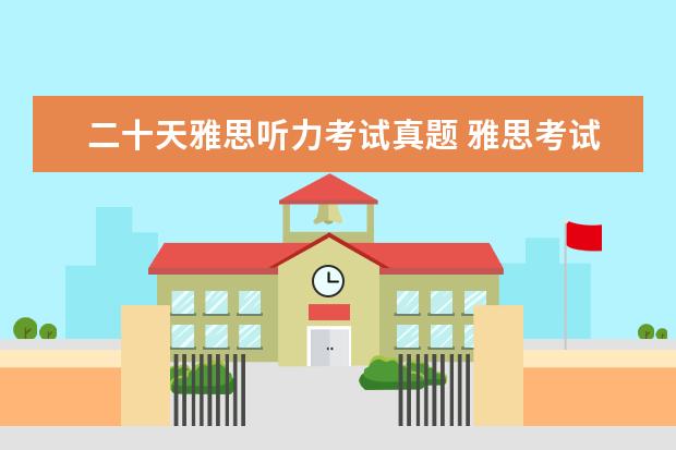 二十天雅思听力考试真题 雅思考试时间多久 ?