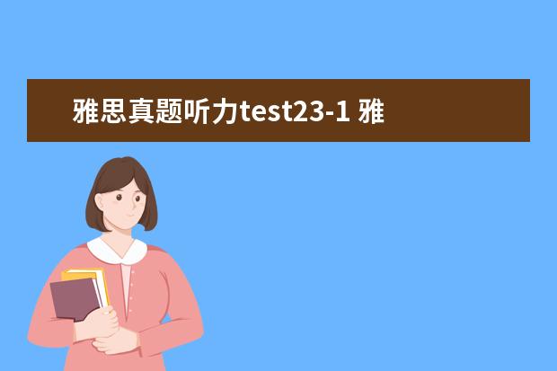 雅思真题听力test23-1 雅思阅读 与听力怎么从5.5到6