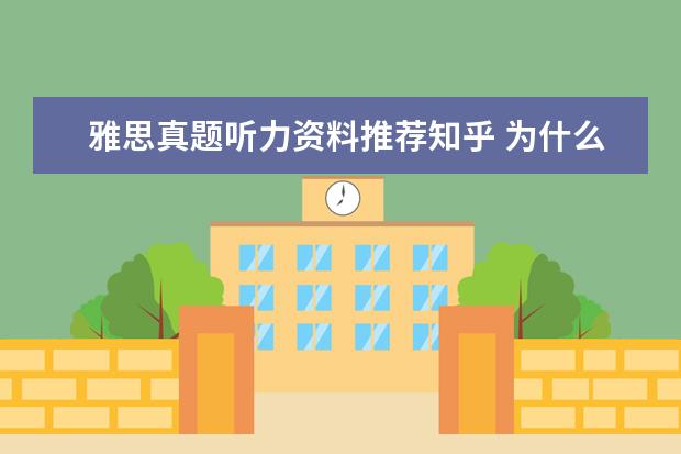 雅思真题听力资料推荐知乎 为什么雅思听力听不懂但看了原文之后马上就懂了知乎...
