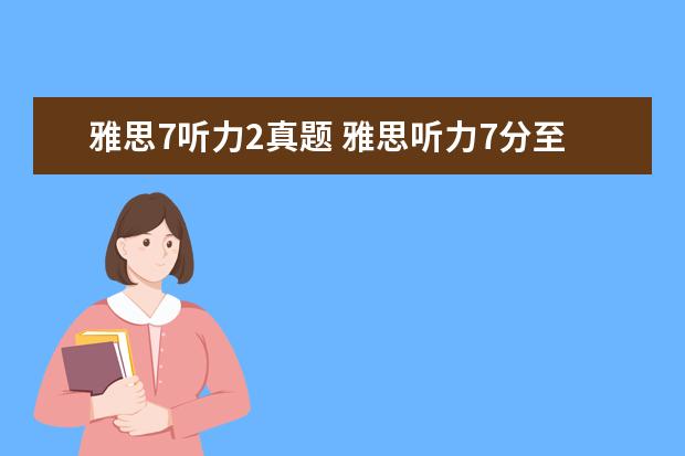 雅思7听力2真题 雅思听力7分至少要对几题,30题有可能得7分吗 - 百度...